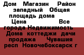Дом . Магазин. › Район ­ западный › Общая площадь дома ­ 134 › Цена ­ 5 000 000 - Все города Недвижимость » Дома, коттеджи, дачи продажа   . Чувашия респ.,Новочебоксарск г.